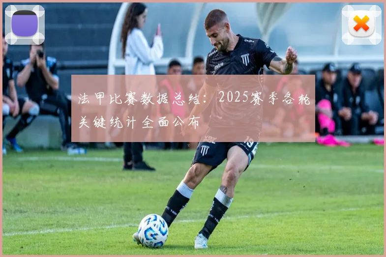 法甲比赛数据总结：2025赛季各轮关键统计全面公布