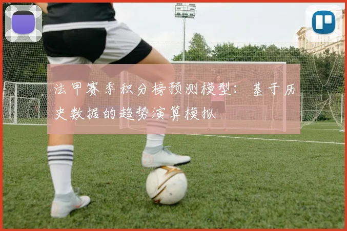 法甲赛季积分榜预测模型：基于历史数据的趋势演算模拟