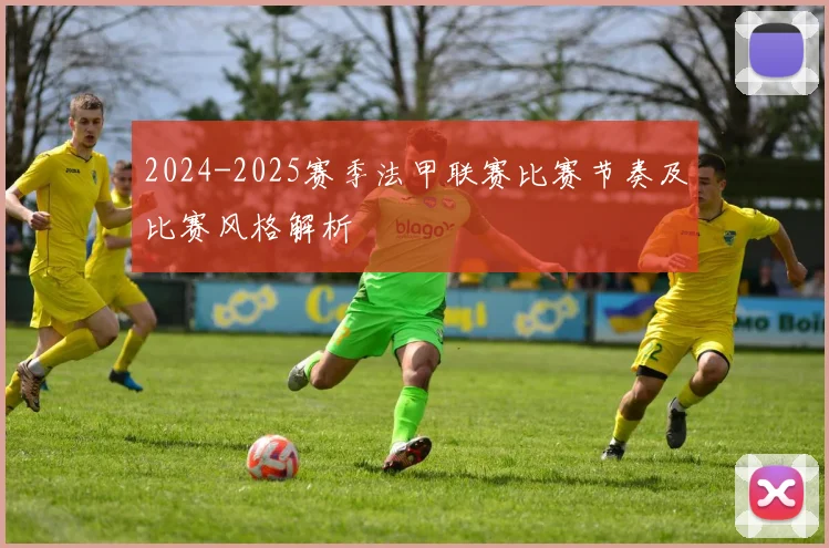 2024-2025赛季法甲联赛比赛节奏及比赛风格解析