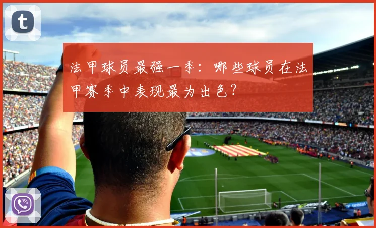 法甲球员最强一季：哪些球员在法甲赛季中表现最为出色？