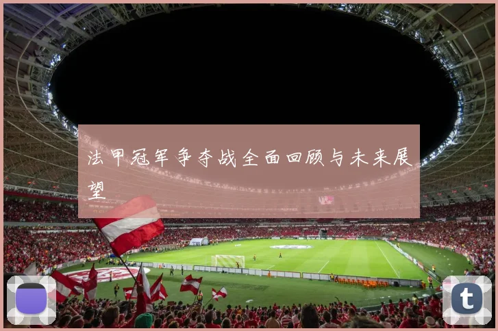 法甲冠军争夺战全面回顾与未来展望