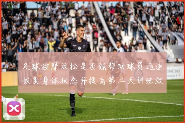 足球按摩放松是否能帮助球员迅速恢复身体状态并提高第二天训练效果