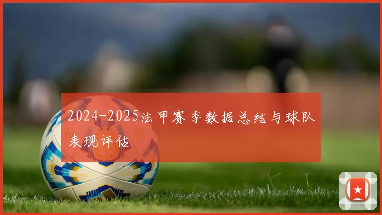 2024-2025法甲赛季数据总结与球队表现评估